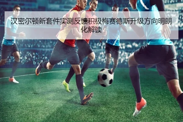 汉密尔顿新套件实测反馈积极梅赛德斯升级方向明朗化解读