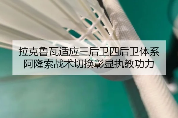 拉克鲁瓦适应三后卫四后卫体系 阿隆索战术切换彰显执教功力