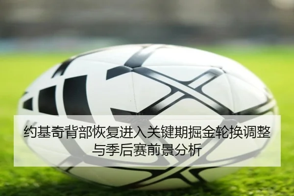 约基奇背部恢复进入关键期掘金轮换调整与季后赛前景分析